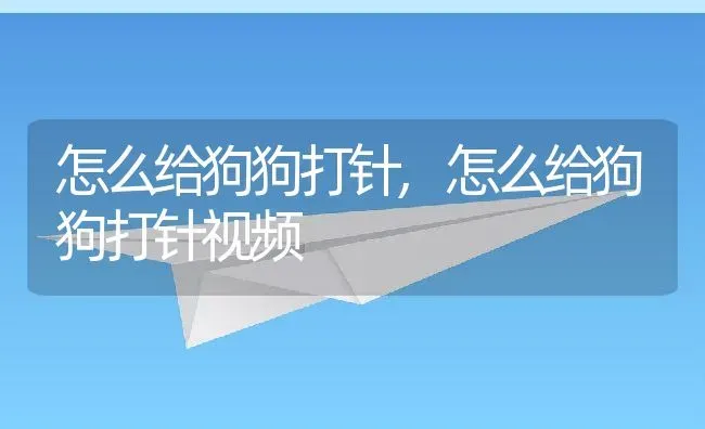 怎么给狗狗打针,怎么给狗狗打针视频 | 养殖科普