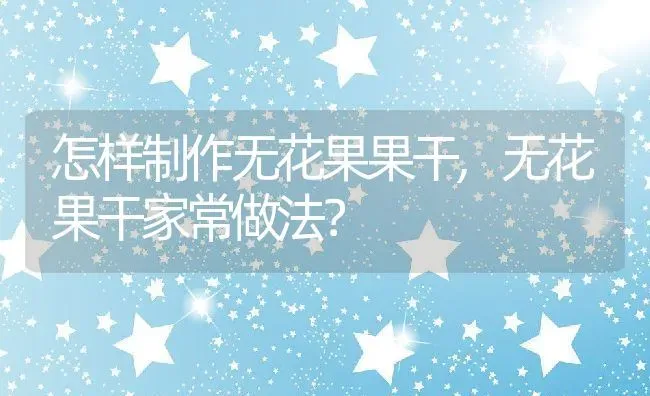 怎样制作无花果果干,无花果干家常做法？ | 养殖科普