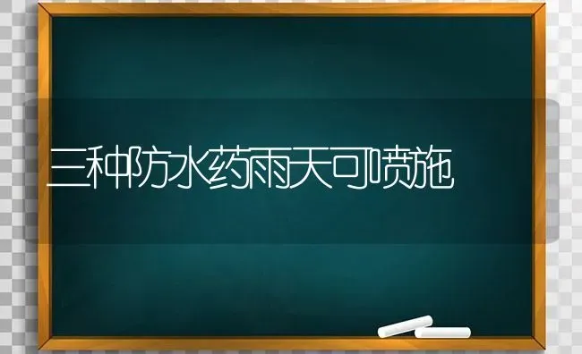 三种防水药雨天可喷施 | 养殖技术大全