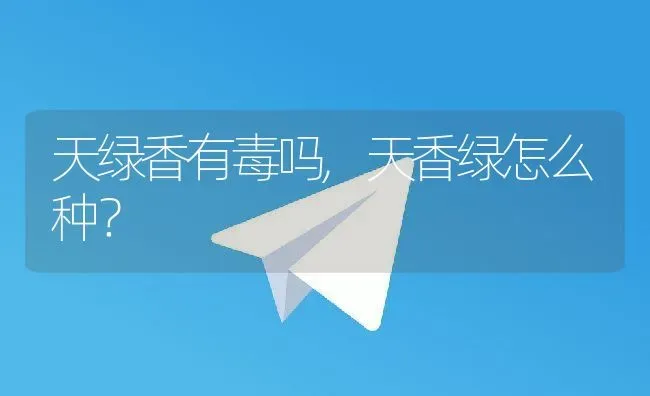 天绿香有毒吗,天香绿怎么种？ | 养殖科普