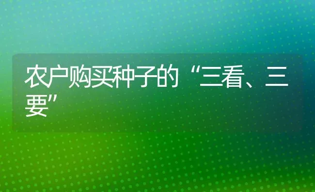 农户购买种子的“三看、三要” | 养殖知识