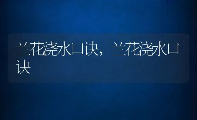 兰花浇水口诀,兰花浇水口诀 | 养殖科普