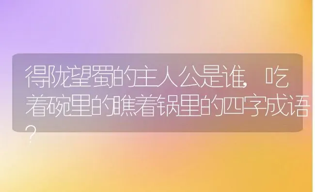 得陇望蜀的主人公是谁,吃着碗里的瞧着锅里的四字成语？ | 养殖科普