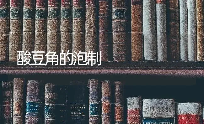 酸豆角的泡制 | 养殖技术大全