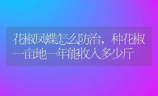 花椒凤蝶怎么防治,种花椒一亩地一年能收入多少斤 | 养殖学堂