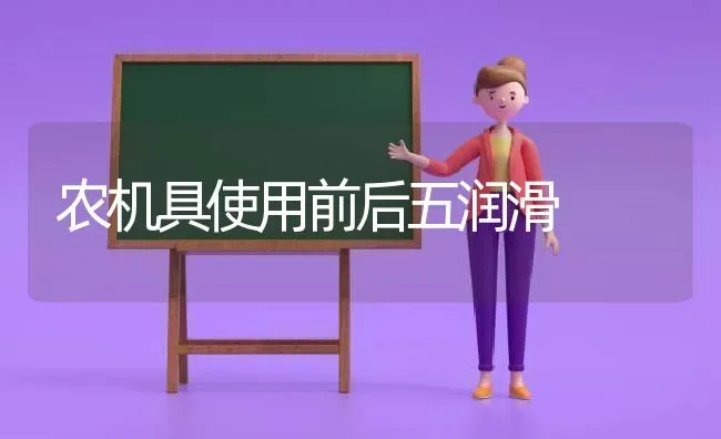 农机具使用前后五润滑 | 养殖知识