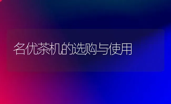 名优茶机的选购与使用 | 养殖知识