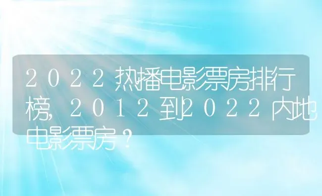 2022热播电影票房排行榜,2012到2022内地电影票房？ | 养殖科普