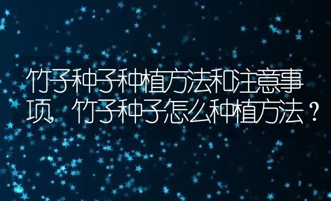 竹子种子种植方法和注意事项,竹子种子怎么种植方法？ | 养殖科普