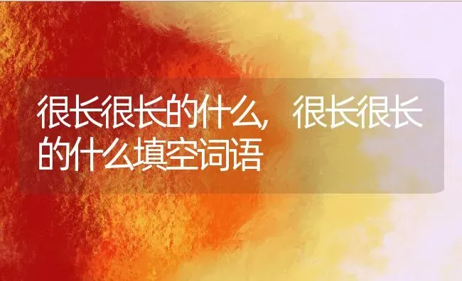 很长很长的什么,很长很长的什么填空词语 | 养殖科普