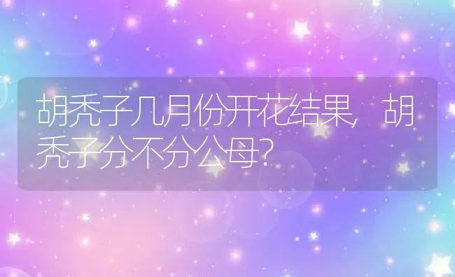 胡秃子几月份开花结果,胡秃子分不分公母？ | 养殖科普