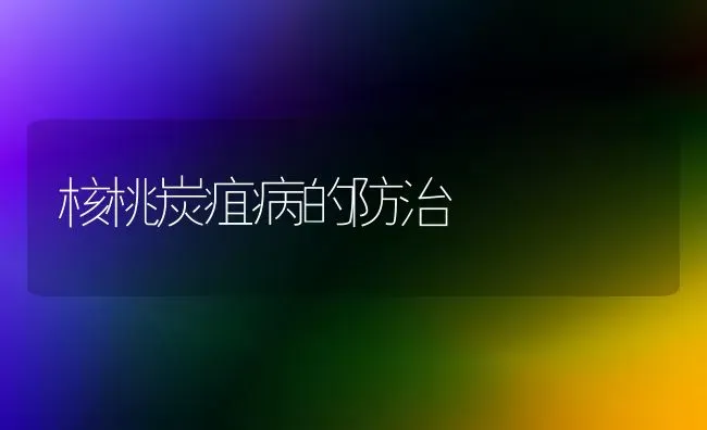 核桃炭疽病的防治 | 养殖技术大全