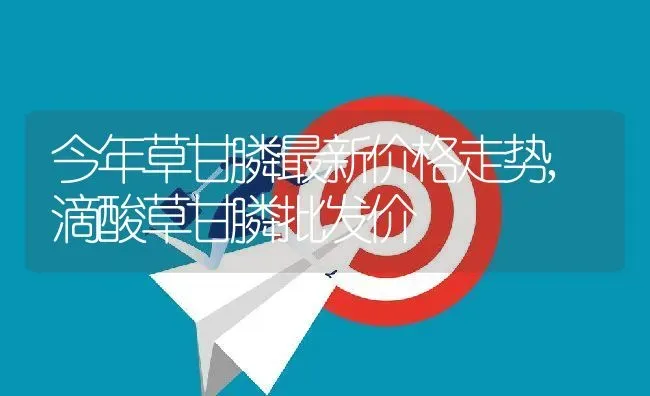今年草甘膦最新价格走势,滴酸草甘膦批发价 | 养殖学堂