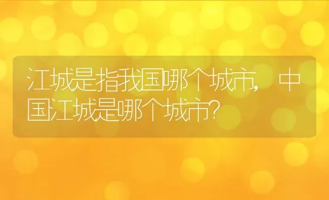 江城是指我国哪个城市,中国江城是哪个城市？ | 养殖科普