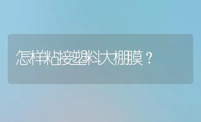 怎样粘接塑料大棚膜? | 养殖知识