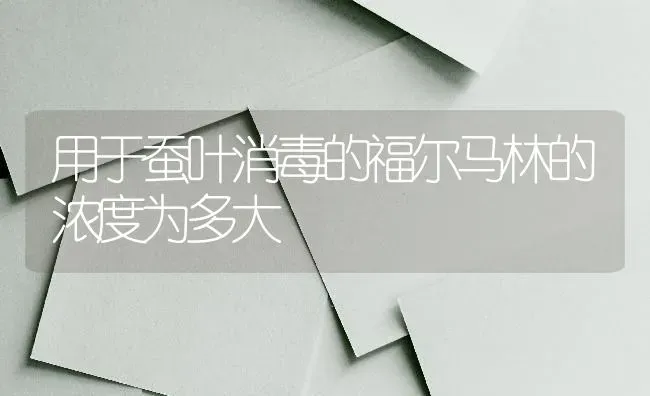 用于蚕叶消毒的福尔马林的浓度为多大 | 养殖技术大全