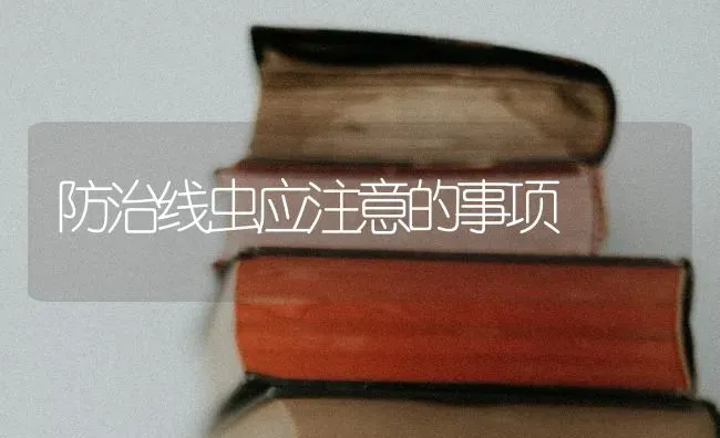 防治线虫应注意的事项 | 养殖知识