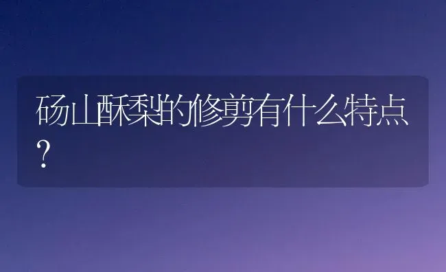砀山酥梨的修剪有什么特点? | 养殖知识