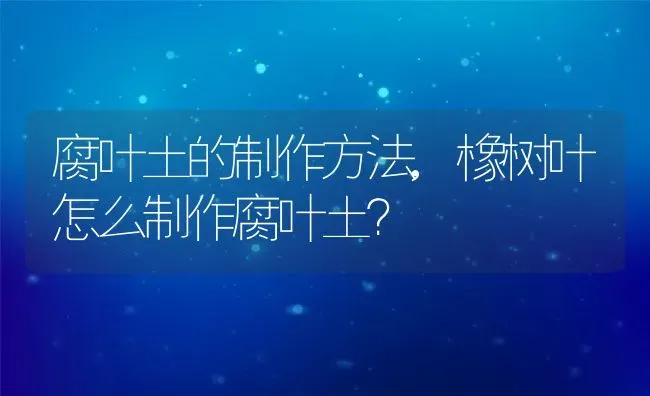 腐叶土的制作方法,橡树叶怎么制作腐叶土？ | 养殖科普