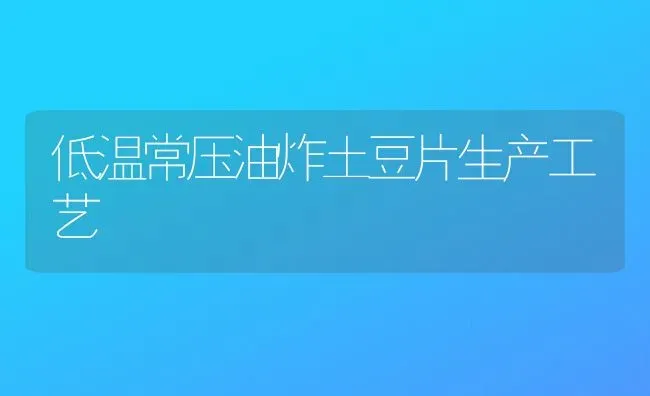 低温常压油炸土豆片生产工艺 | 养殖技术大全