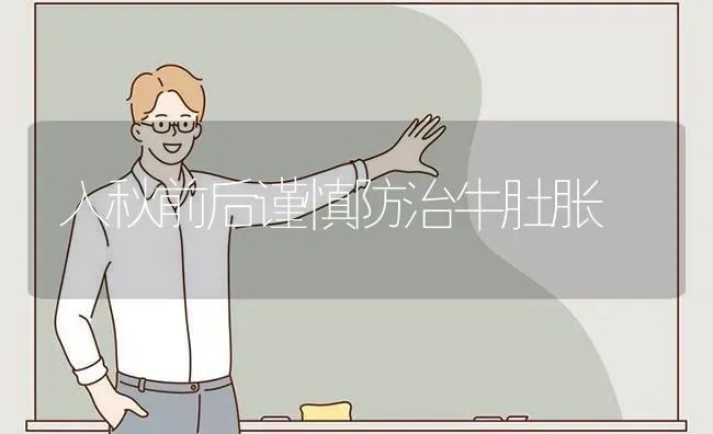 入秋前后谨慎防治牛肚胀 | 养殖技术大全