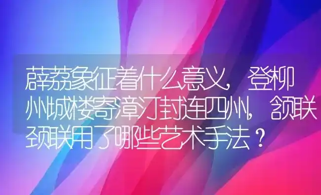 薜荔象征着什么意义,登柳州城楼寄漳汀封连四州,颔联颈联用了哪些艺术手法？ | 养殖科普