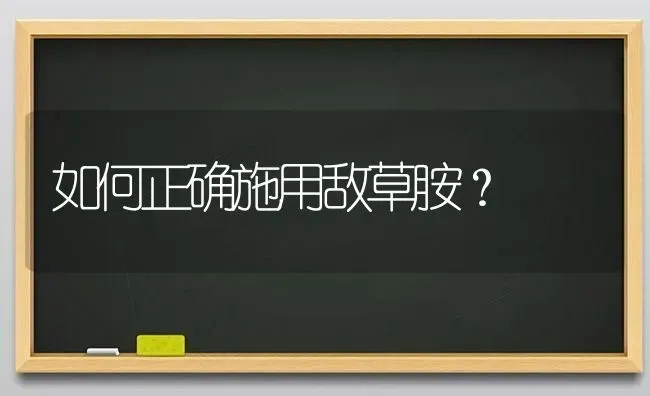 如何正确施用敌草胺? | 养殖技术大全