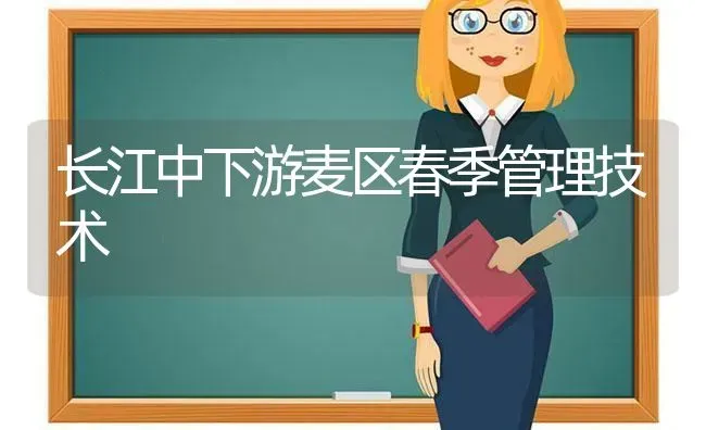 长江中下游麦区春季管理技术 | 养殖知识