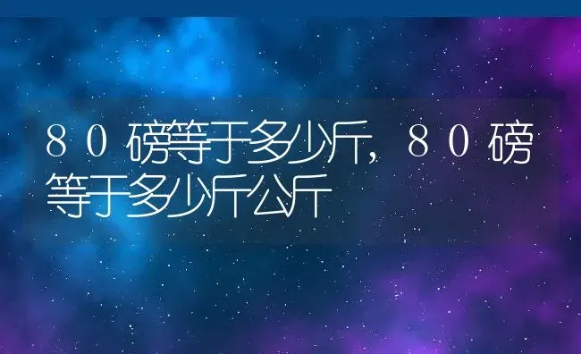 80磅等于多少斤,80磅等于多少斤公斤 | 养殖科普