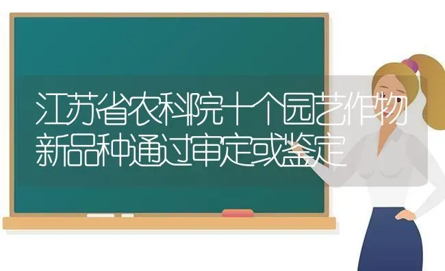 江苏省农科院十个园艺作物新品种通过审定或鉴定 | 养殖知识