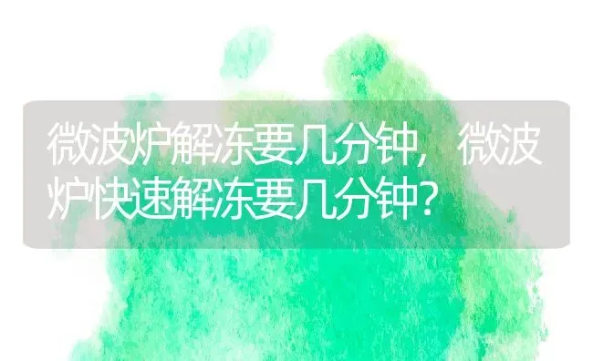 微波炉解冻要几分钟,微波炉快速解冻要几分钟？ | 养殖科普