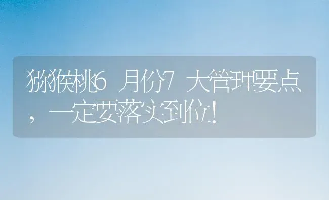 猕猴桃6月份7大管理要点,一定要落实到位！ | 养殖技术大全