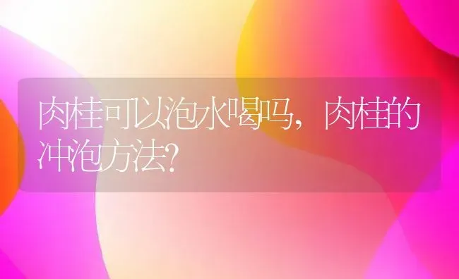 肉桂可以泡水喝吗,肉桂的冲泡方法？ | 养殖科普