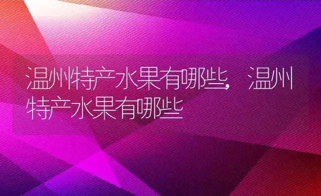 温州特产水果有哪些,温州特产水果有哪些 | 养殖科普