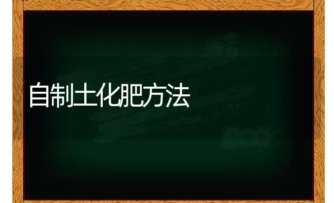 自制土化肥方法 | 养殖知识