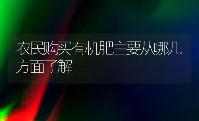 农民购买有机肥主要从哪几方面了解 | 养殖技术大全