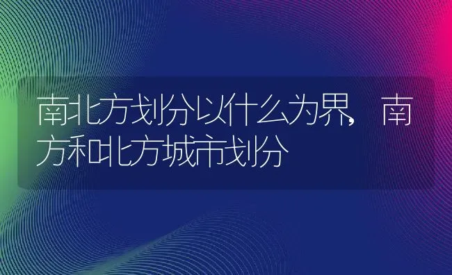 南北方划分以什么为界,南方和北方城市划分 | 养殖学堂