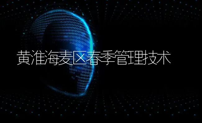 黄淮海麦区春季管理技术 | 养殖知识