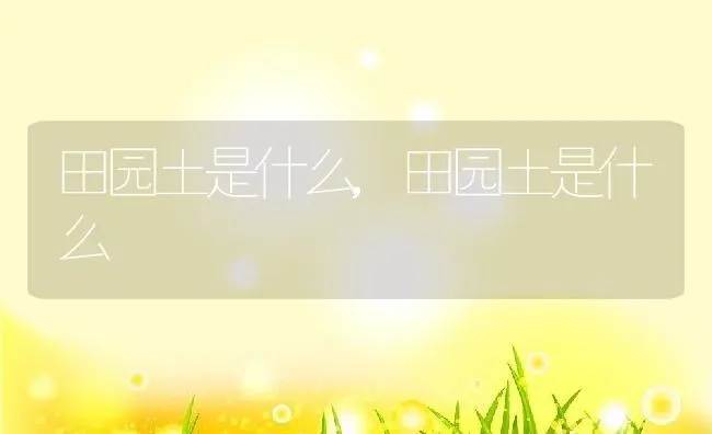 田园土是什么,田园土是什么 | 养殖科普