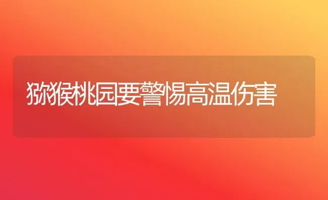 猕猴桃园要警惕高温伤害 | 养殖技术大全