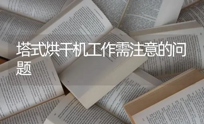 塔式烘干机工作需注意的问题 | 养殖技术大全