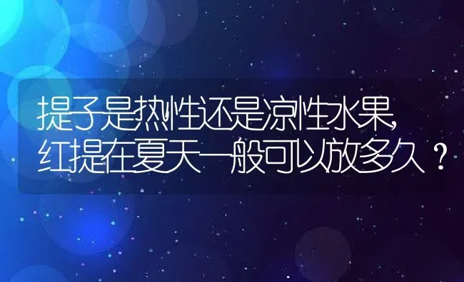 提子是热性还是凉性水果,红提在夏天一般可以放多久？ | 养殖科普