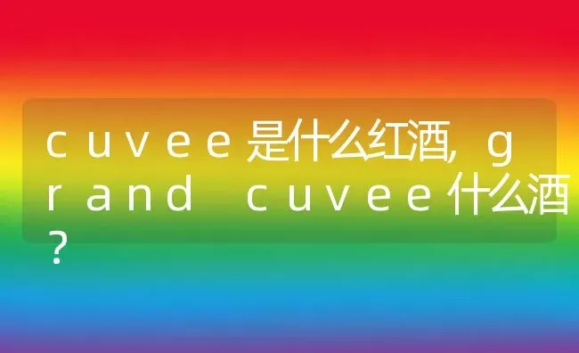 cuvee是什么红酒,grand cuvee什么酒？ | 养殖学堂