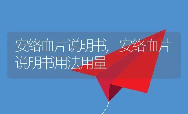 安络血片说明书,安络血片说明书用法用量 | 养殖资料