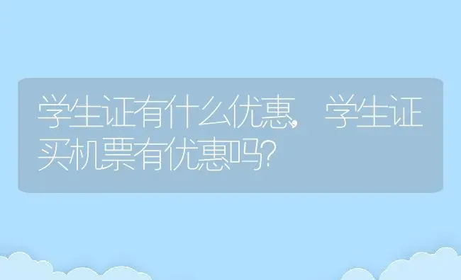 学生证有什么优惠,学生证买机票有优惠吗？ | 养殖科普