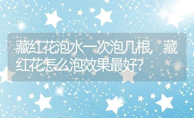 藏红花泡水一次泡几根,藏红花怎么泡效果最好？ | 养殖科普