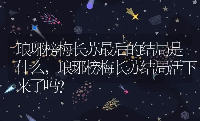 琅琊榜梅长苏最后的结局是什么,琅琊榜梅长苏结局活下来了吗？ | 养殖科普