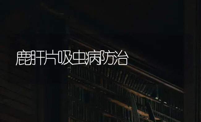 鹿肝片吸虫病防治 | 养殖技术大全