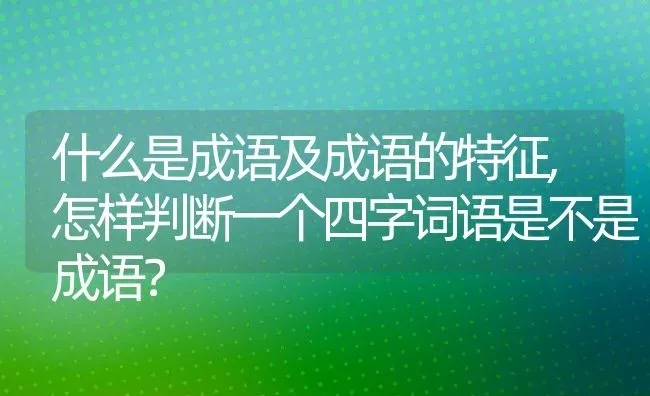 什么是成语及成语的特征,怎样判断一个四字词语是不是成语？ | 养殖学堂