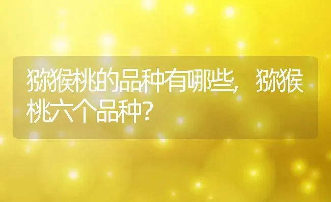 猕猴桃的品种有哪些,猕猴桃六个品种？ | 养殖科普